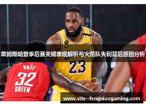 詹姆斯哈登季后赛关键表现解析与火箭队失利背后原因分析