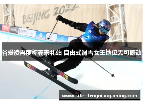 谷爱凌再度称霸崇礼站 自由式滑雪女王地位无可撼动 谷爱凌再度称霸崇礼站 自由式滑雪女王地位无可撼动