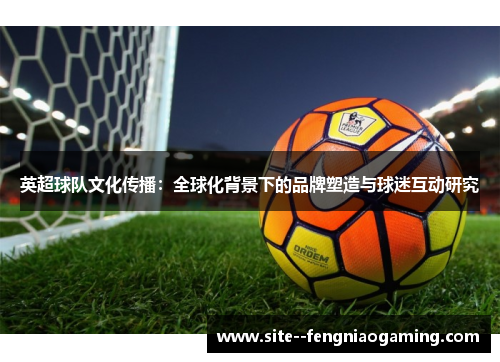 英超球队文化传播：全球化背景下的品牌塑造与球迷互动研究