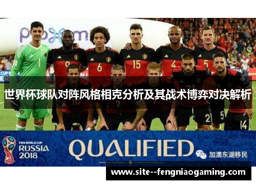 世界杯球队对阵风格相克分析及其战术博弈对决解析