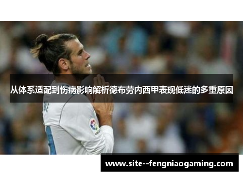 从体系适配到伤病影响解析德布劳内西甲表现低迷的多重原因