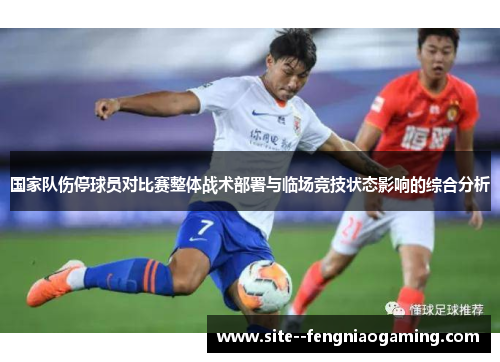 国家队伤停球员对比赛整体战术部署与临场竞技状态影响的综合分析