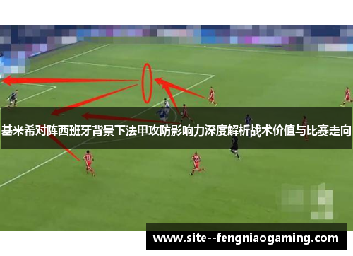 基米希对阵西班牙背景下法甲攻防影响力深度解析战术价值与比赛走向