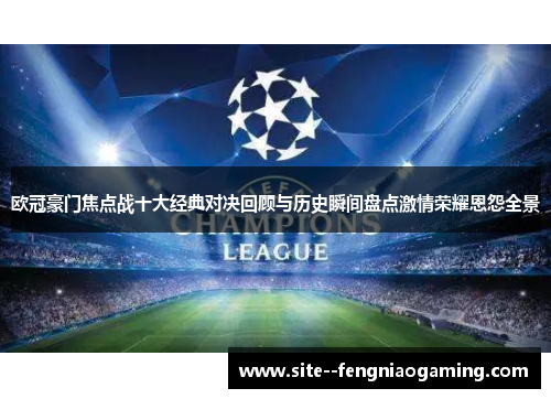 欧冠豪门焦点战十大经典对决回顾与历史瞬间盘点激情荣耀恩怨全景 欧冠豪门焦点战十大经典对决回顾与历史瞬间盘点激情荣耀恩怨全景