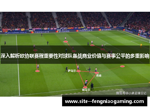 深入解析欧协联赛程重要性对球队备战商业价值与赛事公平的多重影响 深入解析欧协联赛程重要性对球队备战商业价值与赛事公平的多重影响