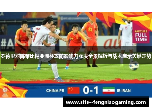 罗德里对阵莱比锡亚洲杯攻防影响力深度全景解析与战术启示关键走势 罗德里对阵莱比锡亚洲杯攻防影响力深度全景解析与战术启示关键走势