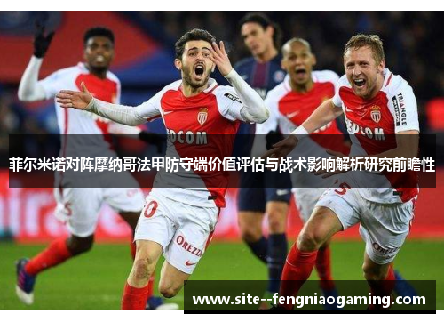 菲尔米诺对阵摩纳哥法甲防守端价值评估与战术影响解析研究前瞻性