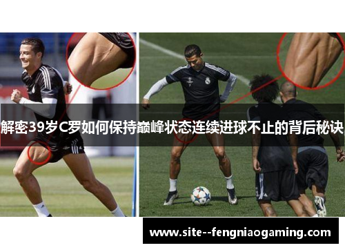 解密39岁C罗如何保持巅峰状态连续进球不止的背后秘诀 解密39岁C罗如何保持巅峰状态连续进球不止的背后秘诀