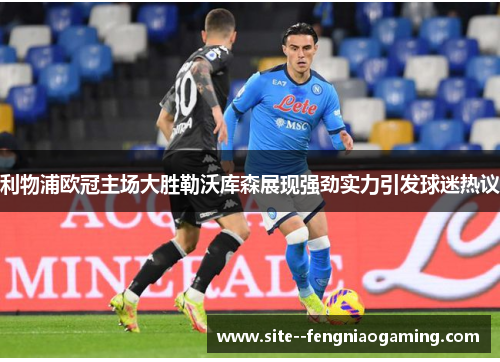 利物浦欧冠主场大胜勒沃库森展现强劲实力引发球迷热议 利物浦欧冠主场大胜勒沃库森展现强劲实力引发球迷热议