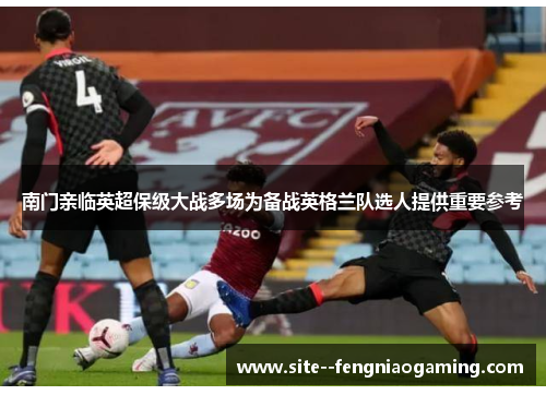 南门亲临英超保级大战多场为备战英格兰队选人提供重要参考 南门亲临英超保级大战多场为备战英格兰队选人提供重要参考