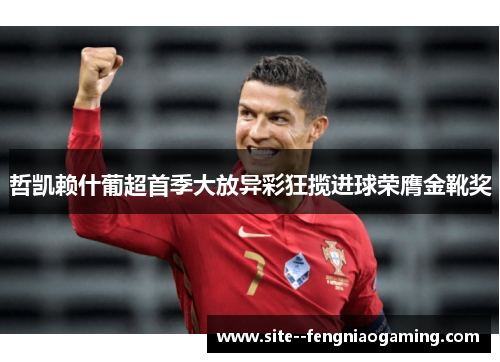哲凯赖什葡超首季大放异彩狂揽进球荣膺金靴奖 哲凯赖什葡超首季大放异彩狂揽进球荣膺金靴奖