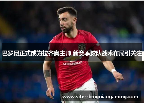 巴罗尼正式成为拉齐奥主帅 新赛季球队战术布局引关注