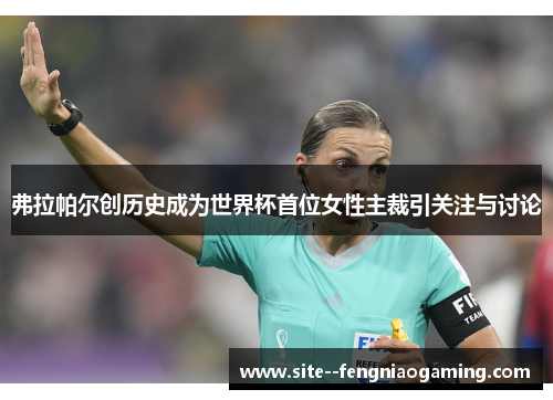 弗拉帕尔创历史成为世界杯首位女性主裁引关注与讨论 弗拉帕尔创历史成为世界杯首位女性主裁引关注与讨论