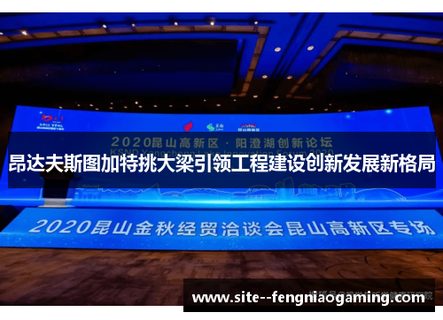昂达夫斯图加特挑大梁引领工程建设创新发展新格局 昂达夫斯图加特挑大梁引领工程建设创新发展新格局