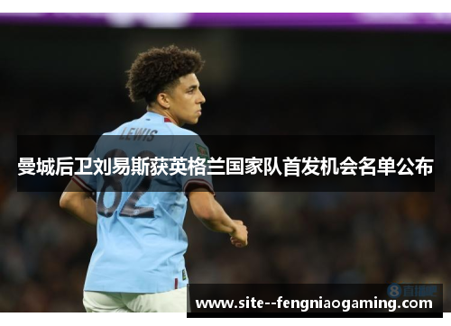 曼城后卫刘易斯获英格兰国家队首发机会名单公布