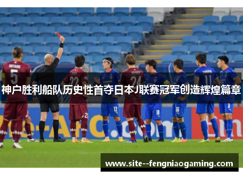 神户胜利船队历史性首夺日本J联赛冠军创造辉煌篇章