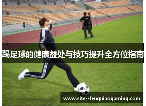 踢足球的健康益处与技巧提升全方位指南