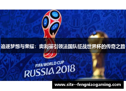 追逐梦想与荣耀：奥利塞引领法国队征战世界杯的传奇之路