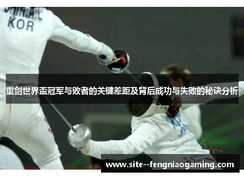 重剑世界盃冠军与败者的关键差距及背后成功与失败的秘诀分析 重剑世界盃冠军与败者的关键差距及背后成功与失败的秘诀分析