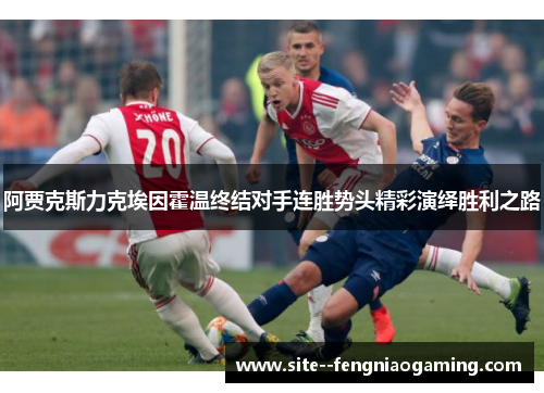 阿贾克斯力克埃因霍温终结对手连胜势头精彩演绎胜利之路 阿贾克斯力克埃因霍温终结对手连胜势头精彩演绎胜利之路