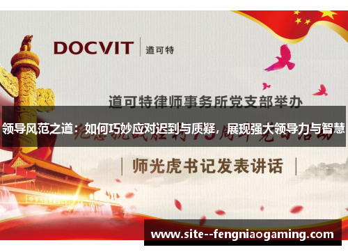领导风范之道:如何巧妙应对迟到与质疑,展现强大领导力与智慧 领导风范之道:如何巧妙应对迟到与质疑,展现强大领导力与智慧