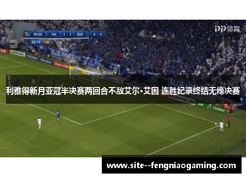 利雅得新月亚冠半决赛两回合不敌艾尔·艾因 连胜纪录终结无缘决赛