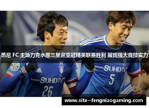 悉尼 FC 主场力克水原三星迎亚冠精英联赛胜利 展现强大竞技实力