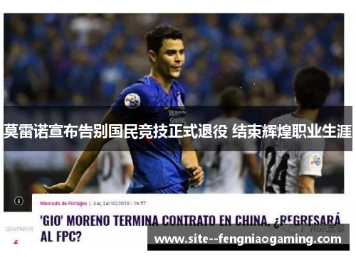 莫雷诺宣布告别国民竞技正式退役 结束辉煌职业生涯 莫雷诺宣布告别国民竞技正式退役 结束辉煌职业生涯