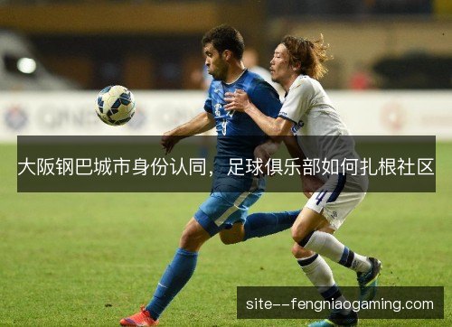 大阪钢巴城市身份认同，足球俱乐部如何扎根社区